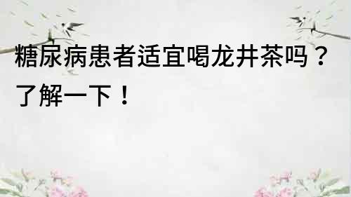 糖尿病患者适宜喝龙井茶吗？了解一下！