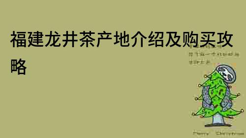 福建龙井茶产地介绍及购买攻略