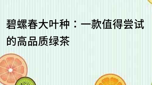 碧螺春大叶种：一款值得尝试的高品质绿茶