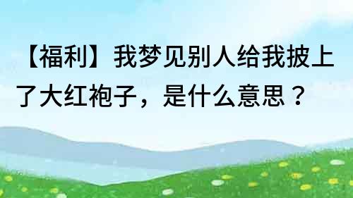 【福利】我梦见别人给我披上了大红袍子，是什么意思？