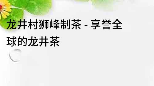 龙井村狮峰制茶 - 享誉全球的龙井茶