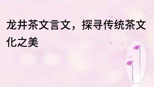 龙井茶文言文，探寻传统茶文化之美