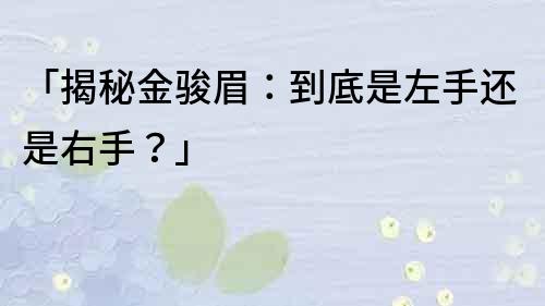 「揭秘金骏眉：到底是左手还是右手？」