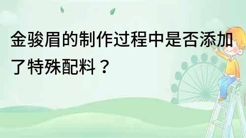 金骏眉的制作过程中是否添加了特殊配料？