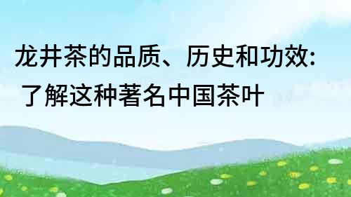 龙井茶的品质、历史和功效: 了解这种著名中国茶叶