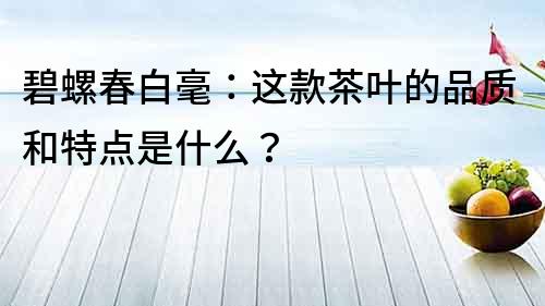 碧螺春白毫：这款茶叶的品质和特点是什么？