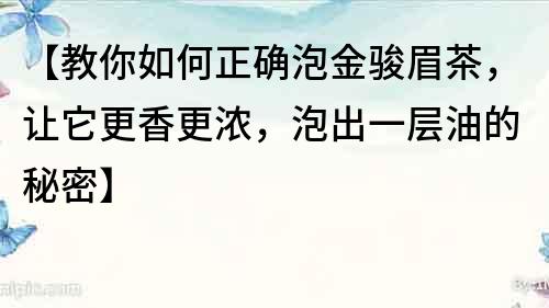 【教你如何正确泡金骏眉茶，让它更香更浓，泡出一层油的秘密】