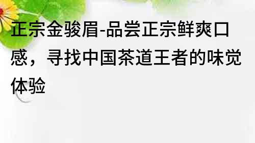 正宗金骏眉-品尝正宗鲜爽口感，寻找中国茶道王者的味觉体验