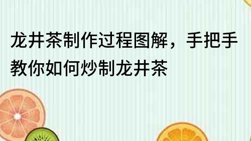 龙井茶制作过程图解，手把手教你如何炒制龙井茶