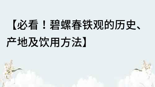 【必看！碧螺春铁观的历史、产地及饮用方法】