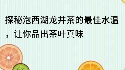 探秘泡西湖龙井茶的最佳水温，让你品出茶叶真味