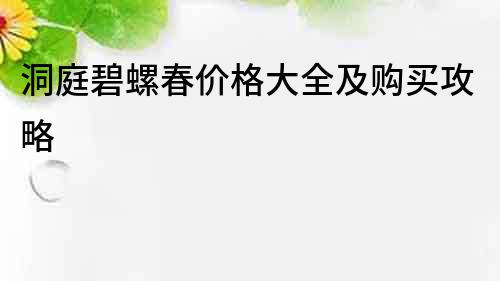 洞庭碧螺春价格大全及购买攻略