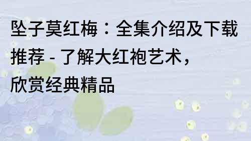 坠子莫红梅：全集介绍及下载推荐 - 了解大红袍艺术，欣赏经典精品