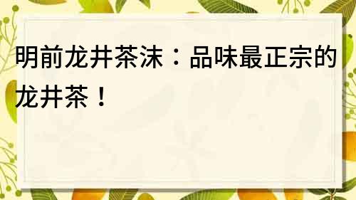 明前龙井茶沫：品味最正宗的龙井茶！