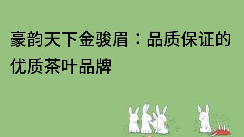 豪韵天下金骏眉：品质保证的优质茶叶品牌