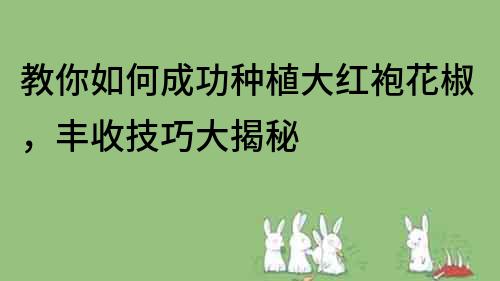 教你如何成功种植大红袍花椒，丰收技巧大揭秘