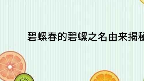 碧螺春的碧螺之名由来揭秘