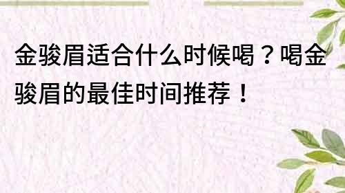 金骏眉适合什么时候喝？喝金骏眉的最佳时间推荐！