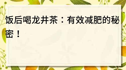 饭后喝龙井茶：有效减肥的秘密！