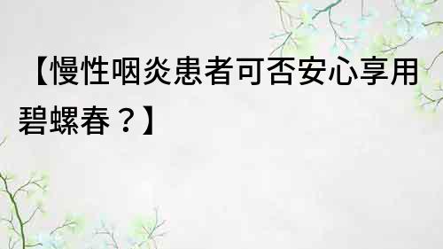 【慢性咽炎患者可否安心享用碧螺春？】