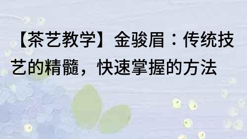 【茶艺教学】金骏眉：传统技艺的精髓，快速掌握的方法