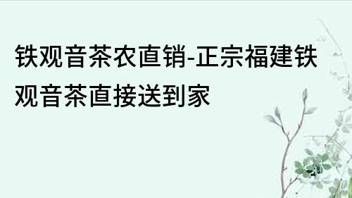 铁观音茶农直销-正宗福建铁观音茶直接送到家