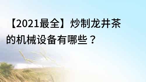 【2021最全】炒制龙井茶的机械设备有哪些？