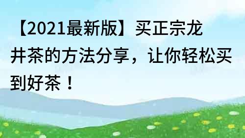 【2021最新版】买正宗龙井茶的方法分享，让你轻松买到好茶！