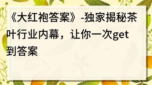 《大红袍答案》-独家揭秘茶叶行业内幕，让你一次get到答案