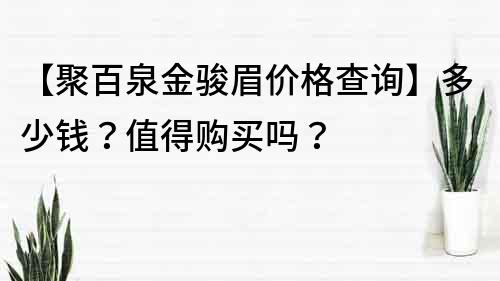 【聚百泉金骏眉价格查询】多少钱？值得购买吗？