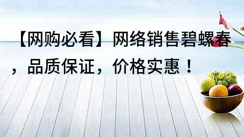 【网购必看】网络销售碧螺春，品质保证，价格实惠！