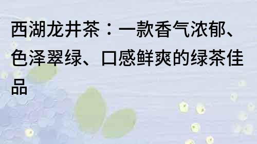 西湖龙井茶：一款香气浓郁、色泽翠绿、口感鲜爽的绿茶佳品