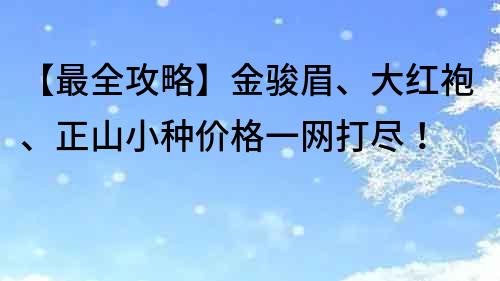 【最全攻略】金骏眉、大红袍、正山小种价格一网打尽！