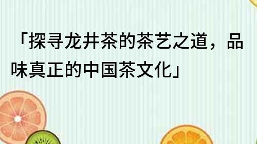 「探寻龙井茶的茶艺之道，品味真正的中国茶文化」