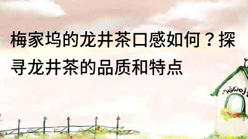 梅家坞的龙井茶口感如何？探寻龙井茶的品质和特点