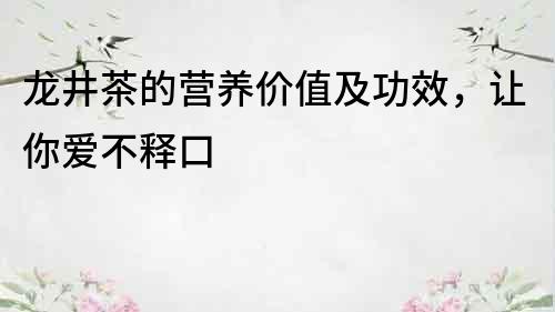 龙井茶的营养价值及功效，让你爱不释口