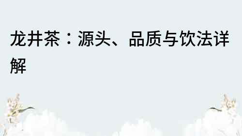 龙井茶：源头、品质与饮法详解