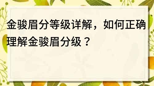 金骏眉分等级详解，如何正确理解金骏眉分级？