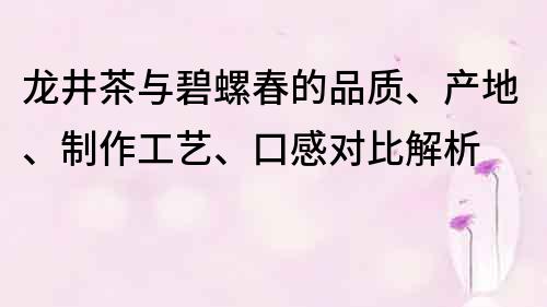 龙井茶与碧螺春的品质、产地、制作工艺、口感对比解析