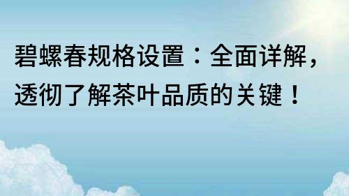 碧螺春规格设置：全面详解，透彻了解茶叶品质的关键！