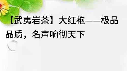 【武夷岩茶】大红袍——极品品质，名声响彻天下