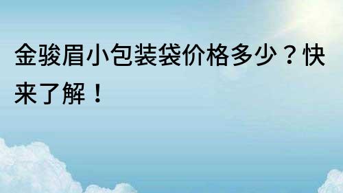 金骏眉小包装袋价格多少？快来了解！