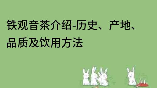 铁观音茶介绍-历史、产地、品质及饮用方法