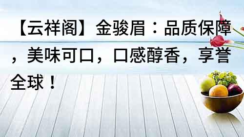 【云祥阁】金骏眉：品质保障，美味可口，口感醇香，享誉全球！