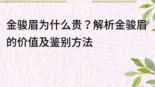 金骏眉为什么贵？解析金骏眉的价值及鉴别方法