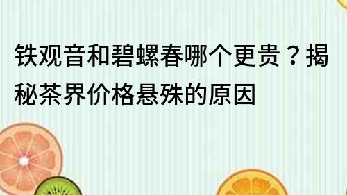 铁观音和碧螺春哪个更贵？揭秘茶界价格悬殊的原因