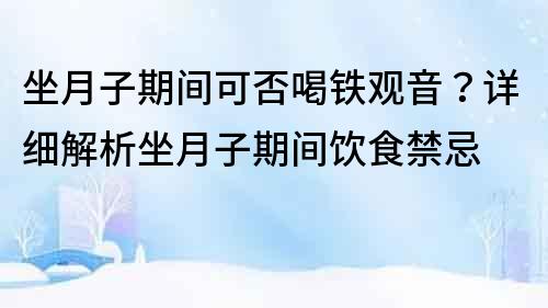 坐月子期间可否喝铁观音？详细解析坐月子期间饮食禁忌