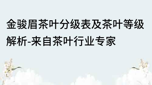 金骏眉茶叶分级表及茶叶等级解析-来自茶叶行业专家