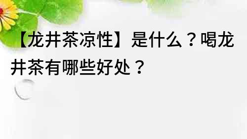 【龙井茶凉性】是什么？喝龙井茶有哪些好处？