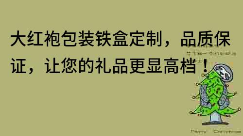 大红袍包装铁盒定制，品质保证，让您的礼品更显高档！